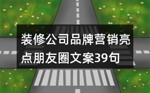 裝修公司品牌營銷亮點(diǎn)朋友圈文案39句