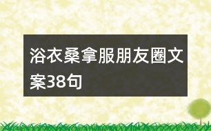 浴衣、桑拿服朋友圈文案38句