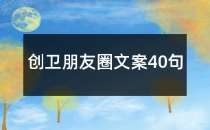 創(chuàng)衛(wèi)朋友圈文案40句