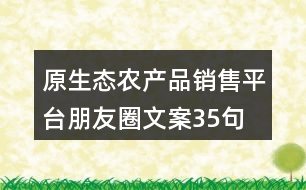 原生態(tài)農產(chǎn)品銷售平臺朋友圈文案35句