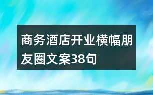 商務酒店開業(yè)橫幅朋友圈文案38句