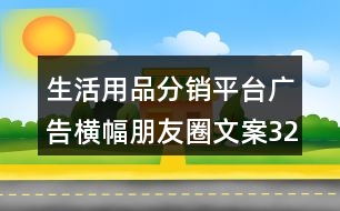 生活用品分銷平臺(tái)廣告橫幅朋友圈文案32句