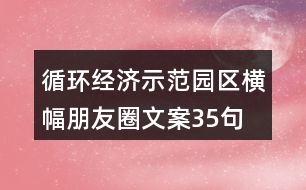 循環(huán)經(jīng)濟(jì)示范園區(qū)橫幅朋友圈文案35句