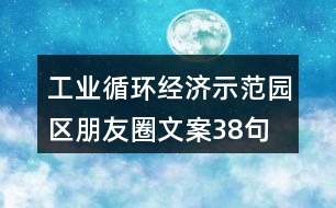 工業(yè)循環(huán)經(jīng)濟示范園區(qū)朋友圈文案38句