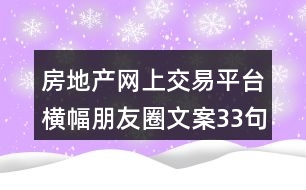 房地產(chǎn)網(wǎng)上交易平臺橫幅朋友圈文案33句