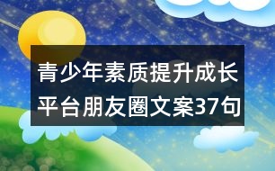 青少年素質(zhì)提升成長平臺朋友圈文案37句