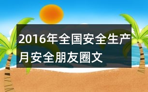 2016年全國“安全生產(chǎn)月”安全朋友圈文案39句