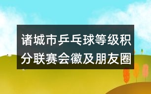 諸城市乒乓球等級(jí)積分聯(lián)賽會(huì)徽及朋友圈文案32句