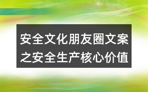 安全文化朋友圈文案之安全生產(chǎn)核心價(jià)值觀朋友圈文案35句