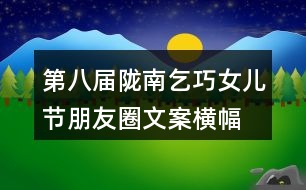 第八屆隴南乞巧女兒節(jié)朋友圈文案、橫幅39句