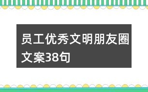 員工優(yōu)秀文明朋友圈文案38句