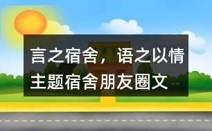 “言之宿舍，語之以情”主題宿舍朋友圈文案39句