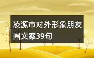 凌源市對(duì)外形象朋友圈文案39句