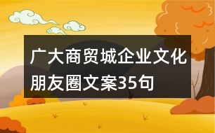 廣大商貿(mào)城企業(yè)文化朋友圈文案35句