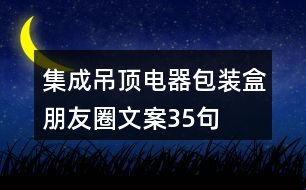 集成吊頂電器包裝盒朋友圈文案35句