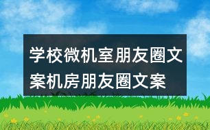 學(xué)校微機(jī)室朋友圈文案、機(jī)房朋友圈文案35句