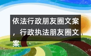 依法行政朋友圈文案，行政執(zhí)法朋友圈文案39句