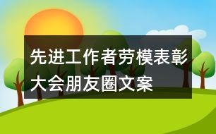 先進(jìn)工作者、勞模表彰大會(huì)朋友圈文案、橫幅33句