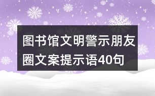 圖書館文明警示朋友圈文案、提示語40句