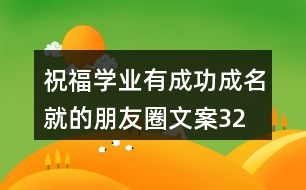 祝福學(xué)業(yè)有成、功成名就的朋友圈文案32句