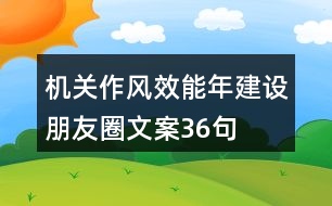 機(jī)關(guān)作風(fēng)效能年建設(shè)朋友圈文案36句