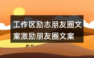 工作區(qū)勵(lì)志朋友圈文案、激勵(lì)朋友圈文案39句