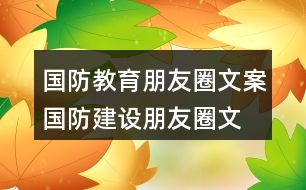 國(guó)防教育朋友圈文案、國(guó)防建設(shè)朋友圈文案36句