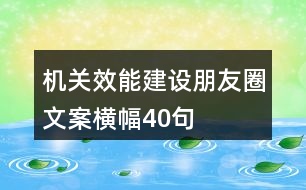 機(jī)關(guān)效能建設(shè)朋友圈文案、橫幅40句