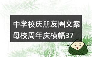 中學(xué)校慶朋友圈文案、母校周年慶橫幅37句