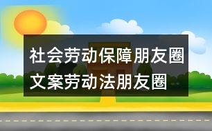 社會勞動保障朋友圈文案、勞動法朋友圈文案39句