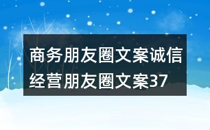 商務(wù)朋友圈文案、誠信經(jīng)營朋友圈文案37句