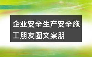 企業(yè)安全生產(chǎn)、安全施工朋友圈文案、朋友圈文案35句