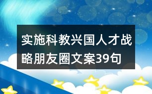 實(shí)施科教興國(guó)、人才戰(zhàn)略朋友圈文案39句