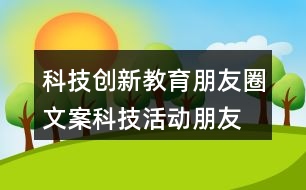 科技創(chuàng)新教育朋友圈文案、科技活動(dòng)朋友圈文案36句