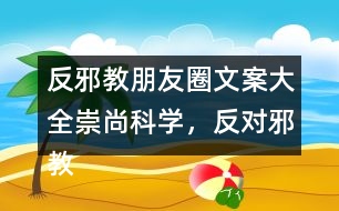 反邪教朋友圈文案大全：崇尚科學，反對邪教朋友圈文案39句