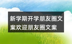 新學(xué)期開學(xué)朋友圈文案、歡迎朋友圈文案大全37句