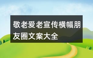 敬老、愛老、宣傳橫幅、朋友圈文案大全35句