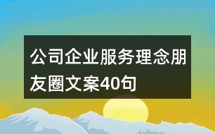 公司、企業(yè)服務(wù)理念朋友圈文案40句