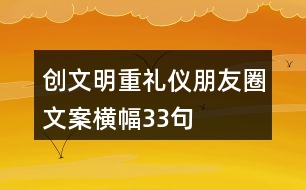 創(chuàng)文明、重禮儀朋友圈文案、橫幅33句