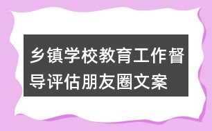 鄉(xiāng)鎮(zhèn)、學(xué)校教育工作督導(dǎo)評估朋友圈文案34句