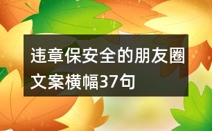 違章保安全的朋友圈文案、橫幅37句