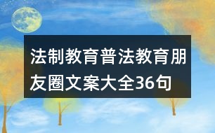 法制教育、普法教育朋友圈文案大全36句