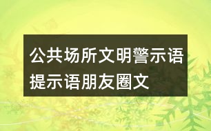 公共場所文明警示語、提示語、朋友圈文案大全35句