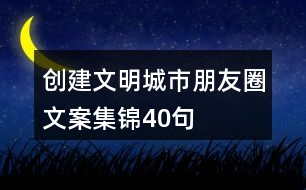 創(chuàng)建文明城市朋友圈文案集錦40句