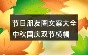 節(jié)日朋友圈文案大全：中秋、國慶雙節(jié)橫幅朋友圈文案37句