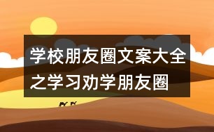 學(xué)校朋友圈文案大全之學(xué)習(xí)、勸學(xué)朋友圈文案39句