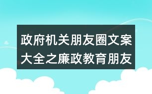 政府機(jī)關(guān)朋友圈文案大全之廉政教育朋友圈文案36句