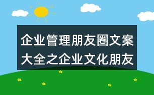 企業(yè)管理朋友圈文案大全之企業(yè)文化朋友圈文案32句