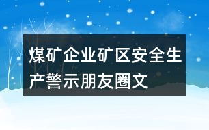 煤礦企業(yè)、礦區(qū)安全生產(chǎn)警示、朋友圈文案大全37句