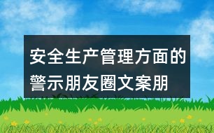 安全生產(chǎn)管理方面的警示朋友圈文案、朋友圈文案匯總32句